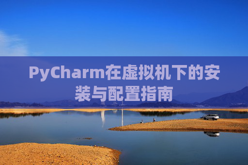 PyCharm在虚拟机下的安装与配置指南