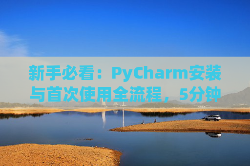 新手必看：PyCharm安装与首次使用全流程，5分钟快速上手